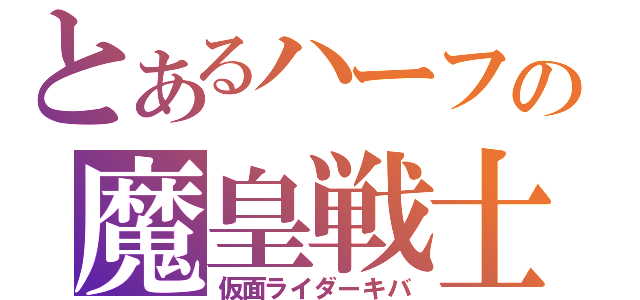 とあるハーフの魔皇戦士（仮面ライダーキバ）