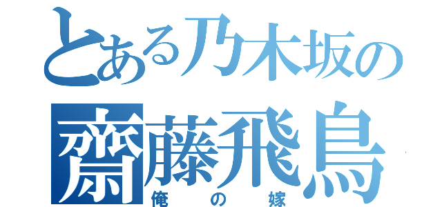 とある乃木坂の齋藤飛鳥（俺の嫁）