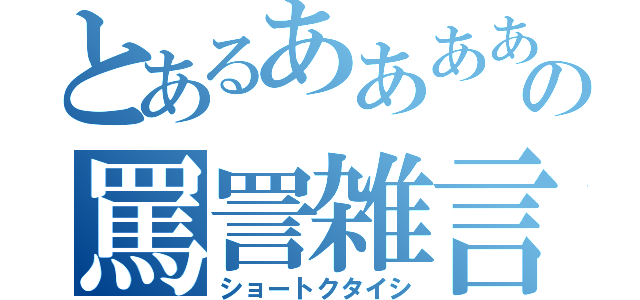 とあるああああああああああああああああああああああああああああああああああああああああああああああの罵詈雑言あああああああああああああああああああああああああああああああ（ショートクタイシ）