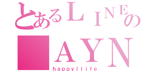 とあるＬＩＮＥの ＡＹＮ（ｈａｐｐｙｌｌｉｆｅ）