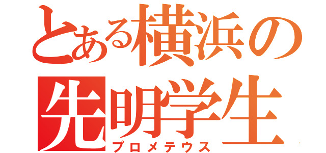 とある横浜の先明学生（プロメテウス）