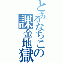 とあるなちこの課金地獄（）