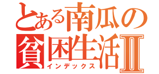 とある南瓜の貧困生活Ⅱ（インデックス）