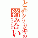 とあるクソガキ共の絡み合い（怒りしかない）