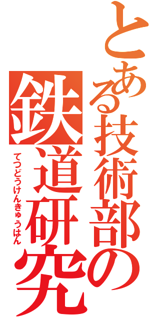 とある技術部の鉄道研究班（てつどうけんきゅうはん）