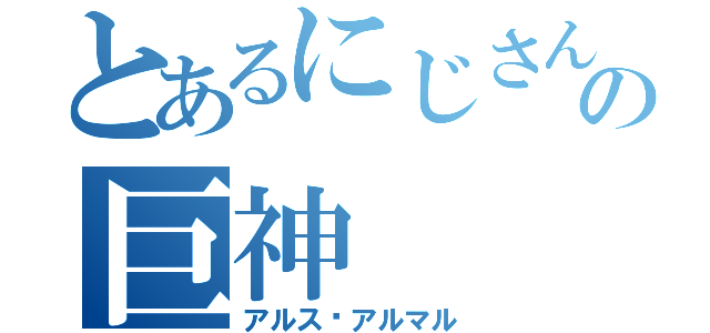 とあるにじさんじの巨神（アルス•アルマル）