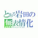 とある岩田の無表情化（ライトヘイコウ）