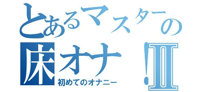 とあるマスターの床オナ！　Ⅱ（初めてのオナニー）