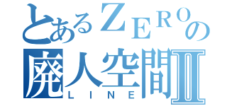 とあるＺＥＲＯの廃人空間Ⅱ（ＬＩＮＥ）