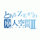 とあるＺＥＲＯの廃人空間Ⅱ（ＬＩＮＥ）