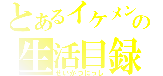 とあるイケメンの生活目録（せいかつにっし）