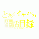 とあるイケメンの生活目録（せいかつにっし）