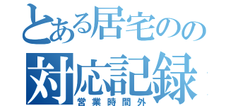 とある居宅のの対応記録（営業時間外）