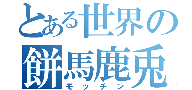 とある世界の餅馬鹿兎（モッチン）