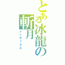 とある冰龍の斬月（インデックス）