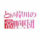 とある岸川の常勝軍団（桃団一同）