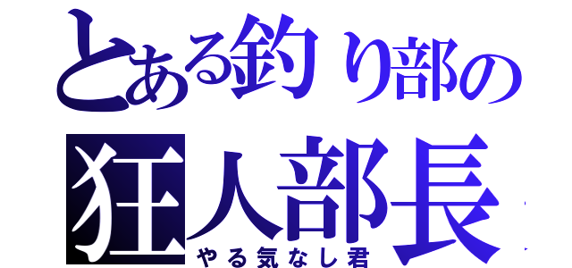 とある釣り部の狂人部長（やる気なし君）