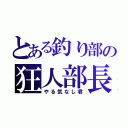 とある釣り部の狂人部長（やる気なし君）