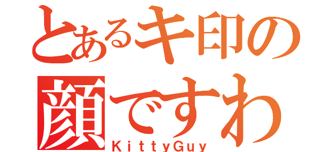 とあるキ印の顔ですわ（ＫｉｔｔｙＧｕｙ）