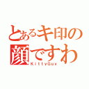 とあるキ印の顔ですわ（ＫｉｔｔｙＧｕｙ）