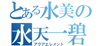 とある水美の水天一碧（アクアエレメント）