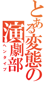 とある変態の演劇部（ヘンタイブ）