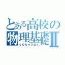 とある高校の物理基礎Ⅱ（なめちゅうねぇ）