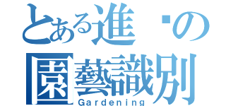 とある進擊の園藝識別（Ｇａｒｄｅｎｉｎｇ）