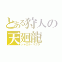 とある狩人の天廻龍（シャガル・マガラ）