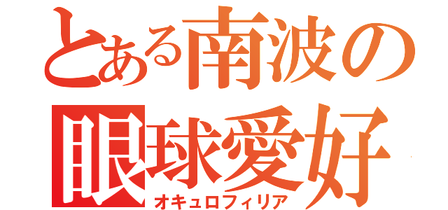 とある南波の眼球愛好（オキュロフィリア）