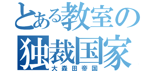 とある教室の独裁国家（大森田帝国）