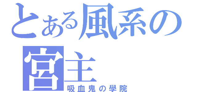 とある風系の宮主（吸血鬼の學院）