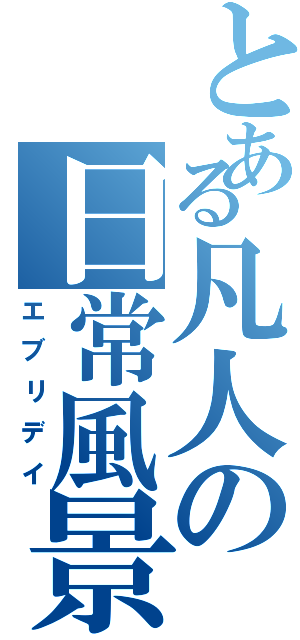 とある凡人の日常風景（エブリデイ）