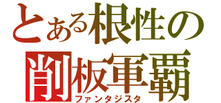 とある根性の削板軍覇（ファンタジスタ）