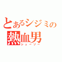 とあるシジミの熱血男（シューゾー）