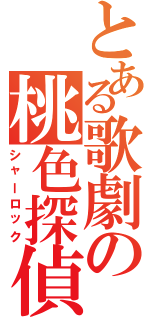 とある歌劇の桃色探偵（シャーロック）