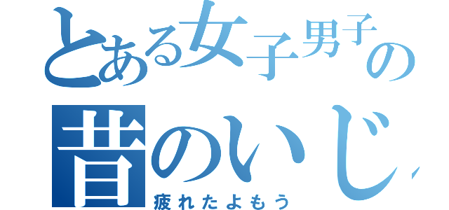 とある女子男子の昔のいじめ（疲れたよもう）