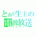 とある生主の電波放送（のほほん）