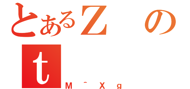 とあるＺのｔ（Ｍ＾Ｘｇ）