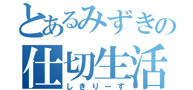 とあるみずきの仕切生活（しきりーず）