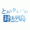 とあるタレントの対決列島（打倒魔神＆安田顕 ）