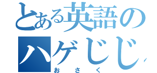 とある英語のハゲじじい（おさく）