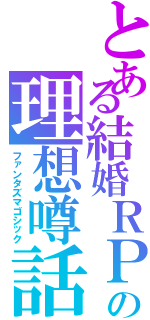 とある結婚ＲＰＧの理想噂話（ファンタズマゴシック）