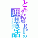 とある結婚ＲＰＧの理想噂話（ファンタズマゴシック）