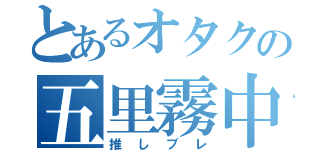 とあるオタクの五里霧中（推しブレ）