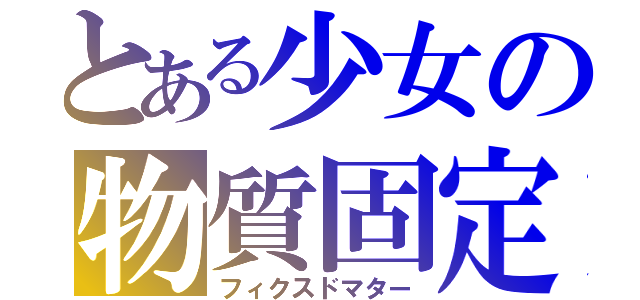 とある少女の物質固定（フィクスドマター）