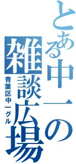 とある中一の雑談広場（青葉区中一グル）