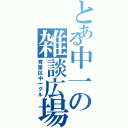 とある中一の雑談広場（青葉区中一グル）