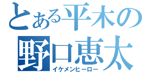 とある平木の野口恵太（イケメンヒーロー）