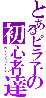 とあるピラ子の初心者達（Ｎｏｏｂｐｌａｙｅｒ）